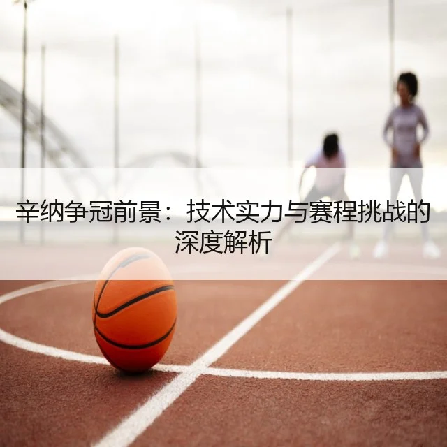 辛纳争冠前景：技术实力与赛程挑战的深度解析